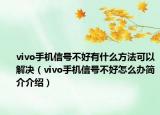 vivo手机信号不好有什么方法可以解决（vivo手机信号不好怎么办简介介绍）