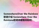 Somewhere(Over the Rainbow歌词介绍 Somewhere Over the Rainbow歌词详细情况如何)