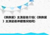 《换换爱》主演是谁介绍(《换换爱》主演是谁详细情况如何)