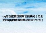 qq怎么把精选照片功能关闭（怎么关闭QQ的精选照片功能简介介绍）
