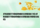 求我是歌手周晓鸥唱的全部歌曲介绍(求我是歌手周晓鸥唱的全部歌曲详细情况如何)