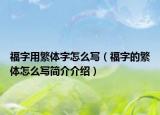 福字用繁体字怎么写（福字的繁体怎么写简介介绍）