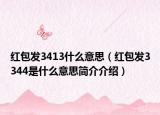 红包发3413什么意思（红包发3344是什么意思简介介绍）