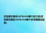 买变频空调买r32与r410哪个好介绍(买变频空调买r32与r410哪个好详细情况如何)