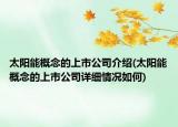 太阳能概念的上市公司介绍(太阳能概念的上市公司详细情况如何)
