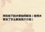 埋在地下的水管如何解冻（地埋水管冻了怎么解冻简介介绍）