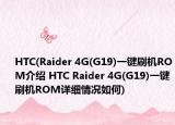 HTC(Raider 4G(G19)一键刷机ROM介绍 HTC Raider 4G(G19)一键刷机ROM详细情况如何)