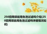 250目网袋能用鱼池过滤吗介绍(250目网袋能用鱼池过滤吗详细情况如何)