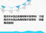 用冷开水洗白色网布鞋不发霉吗(‘介绍 用冷开水洗白色网布鞋不发霉吗 ‘详细情况如何)
