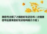微信号注销了之前的好友还在吗（注销微信号后原来的好友还有吗简介介绍）