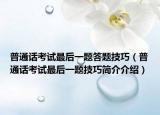 普通话考试最后一题答题技巧（普通话考试最后一题技巧简介介绍）