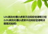 LOL网友吐槽小虎菜不自知你觉得呢介绍(LOL网友吐槽小虎菜不自知你觉得呢详细情况如何)