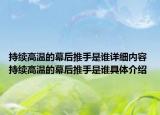 持续高温的幕后推手是谁详细内容 持续高温的幕后推手是谁具体介绍