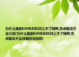 为什么我的NOKIA3220上不了网啊,急求解决方法介绍(为什么我的NOKIA3220上不了网啊,急求解决方法详细情况如何)