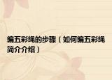 编五彩绳的步骤（如何编五彩绳简介介绍）