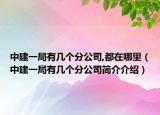 中建一局有几个分公司,都在哪里（中建一局有几个分公司简介介绍）