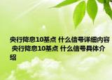 央行降息10基点 什么信号详细内容 央行降息10基点 什么信号具体介绍