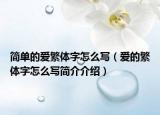 简单的爱繁体字怎么写（爱的繁体字怎么写简介介绍）