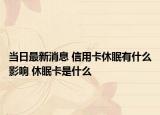 当日最新消息 信用卡休眠有什么影响 休眠卡是什么