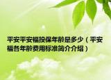 平安平安福投保年龄是多少（平安福各年龄费用标准简介介绍）
