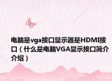 电脑是vga接口显示器是HDMI接口（什么是电脑VGA显示接口简介介绍）