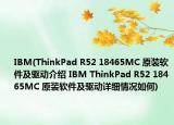IBM(ThinkPad R52 18465MC 原装软件及驱动介绍 IBM ThinkPad R52 18465MC 原装软件及驱动详细情况如何)
