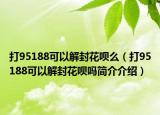 打95188可以解封花呗么（打95188可以解封花呗吗简介介绍）