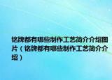 铭牌都有哪些制作工艺简介介绍图片（铭牌都有哪些制作工艺简介介绍）