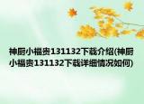 神厨小福贵131132下载介绍(神厨小福贵131132下载详细情况如何)