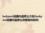 lackpard是国内品牌么介绍(lackpard是国内品牌么详细情况如何)