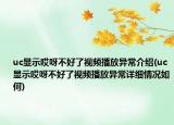 uc显示哎呀不好了视频播放异常介绍(uc显示哎呀不好了视频播放异常详细情况如何)