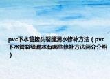 pvc下水管接头裂缝漏水修补方法（pvc下水管裂缝漏水有哪些修补方法简介介绍）