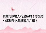 奥维可以输入xy坐标吗（怎么把xy坐标导入奥维简介介绍）