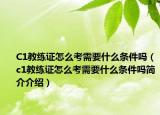 C1教练证怎么考需要什么条件吗（c1教练证怎么考需要什么条件吗简介介绍）