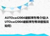 AUTOcad2004破解序列号介绍(AUTOcad2004破解序列号详细情况如何)