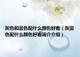 灰色和蓝色配什么颜色好看（灰蓝色配什么颜色好看简介介绍）