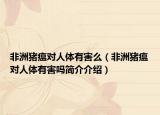 非洲猪瘟对人体有害么（非洲猪瘟对人体有害吗简介介绍）