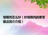 培根肉怎么炒（炒培根肉的家常做法简介介绍）