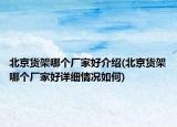 北京货架哪个厂家好介绍(北京货架哪个厂家好详细情况如何)