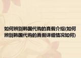 如何辨别韩国代购的真假介绍(如何辨别韩国代购的真假详细情况如何)