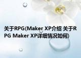 关于RPG(Maker XP介绍 关于RPG Maker XP详细情况如何)