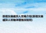 新倩女幽魂异人攻略介绍(新倩女幽魂异人攻略详细情况如何)