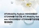 ATI(Mobility Radeon HD4330和GF GT240M哪个好介绍 ATI Mobility Radeon HD4330和GF GT240M哪个好详细情况如何)