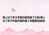 男人过了多少岁就开始贬值了介绍(男人过了多少岁就开始贬值了详细情况如何)