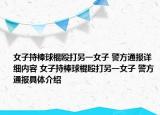 女子持棒球棍殴打另一女子 警方通报详细内容 女子持棒球棍殴打另一女子 警方通报具体介绍