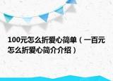 100元怎么折爱心简单（一百元怎么折爱心简介介绍）