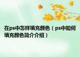 在ps中怎样填充颜色（ps中如何填充颜色简介介绍）