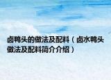 卤鸭头的做法及配料（卤水鸭头做法及配料简介介绍）