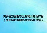 快手官方客服怎么找简介介绍产品（快手官方客服怎么找简介介绍）