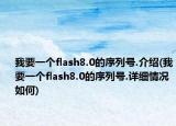 我要一个flash8.0的序列号.介绍(我要一个flash8.0的序列号.详细情况如何)